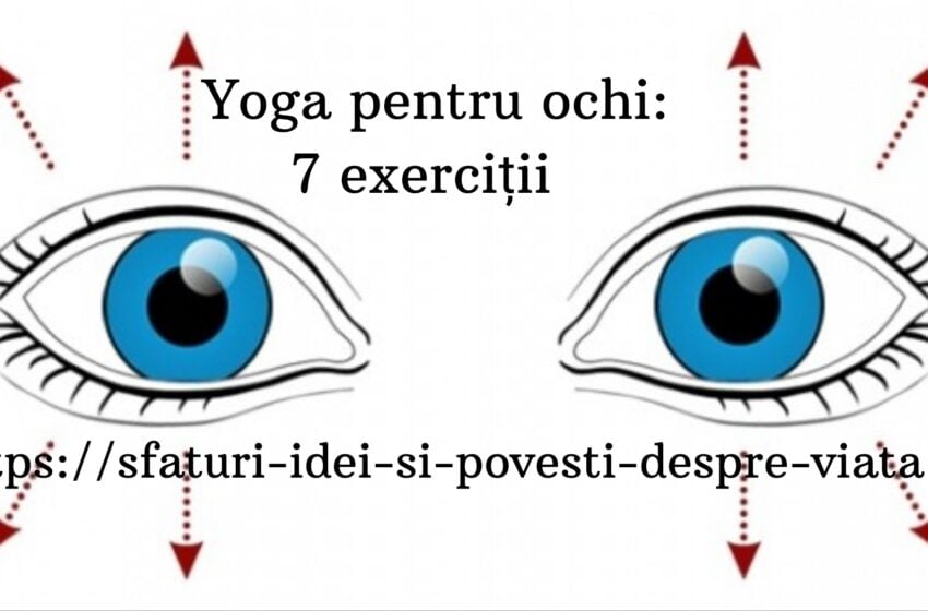  Yoga pentru ochi: 7 exercitii eficiente care vor reduce oboseala ,vor îmbunătăți vederea,concentrarea