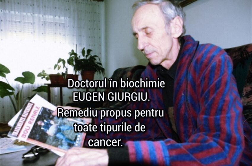  Doctorul în biochimie EUGEN GIURGIU. Remediu propus pentru toate tipurile de cancer.